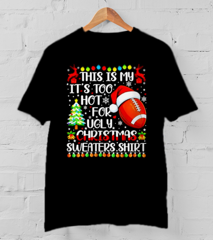 This Is My It's Too Hot For Ugly Christmas Sweaters Football Santa Hat Tree Reindeer T-Shirt