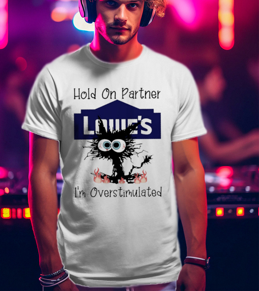Lowe's Hold On Partner Cat I'm Overstimulated 2026 T-Shirt