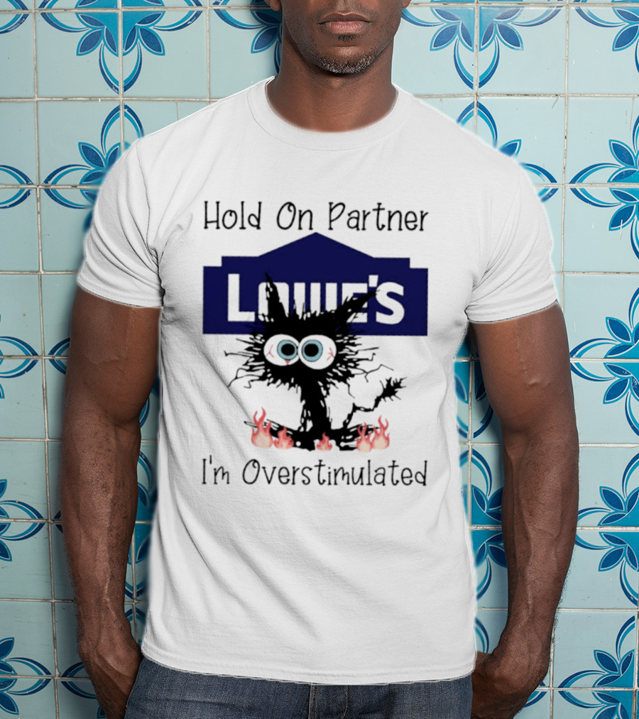 Lowe's Hold On Partner Cat I'm Overstimulated 2026 T-Shirt