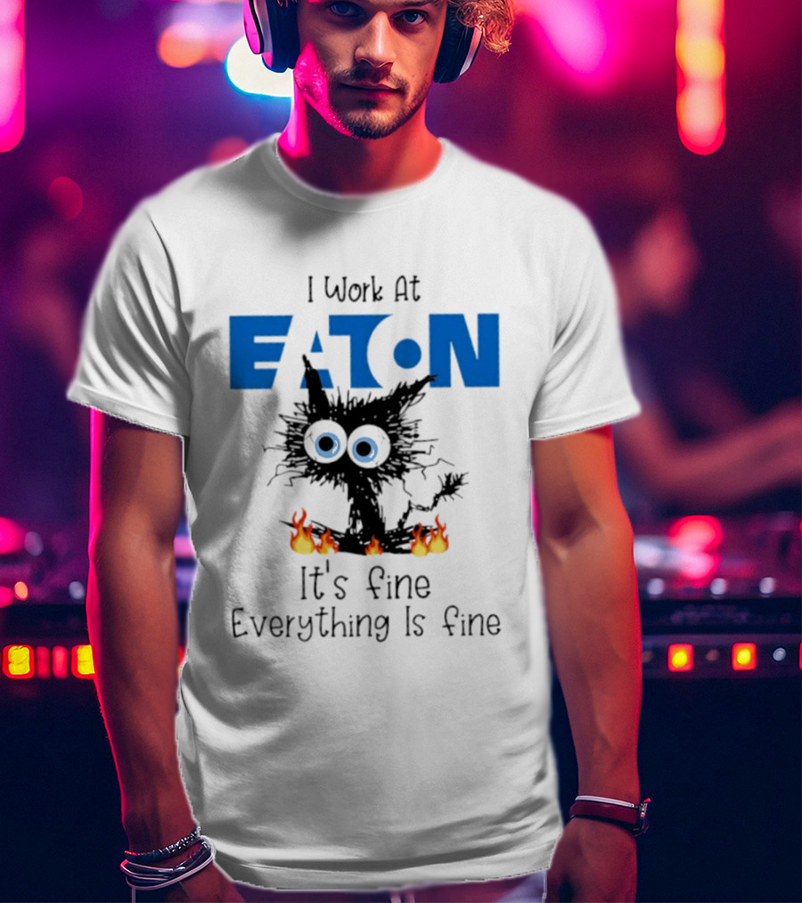 I Work At Eaton Corporation Cat It's Fine Everything Is Fine 2026 T-Shirt