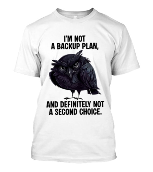 I'm Not A Backup Plan Crow Definitely Not A Second Choice T-Shirt