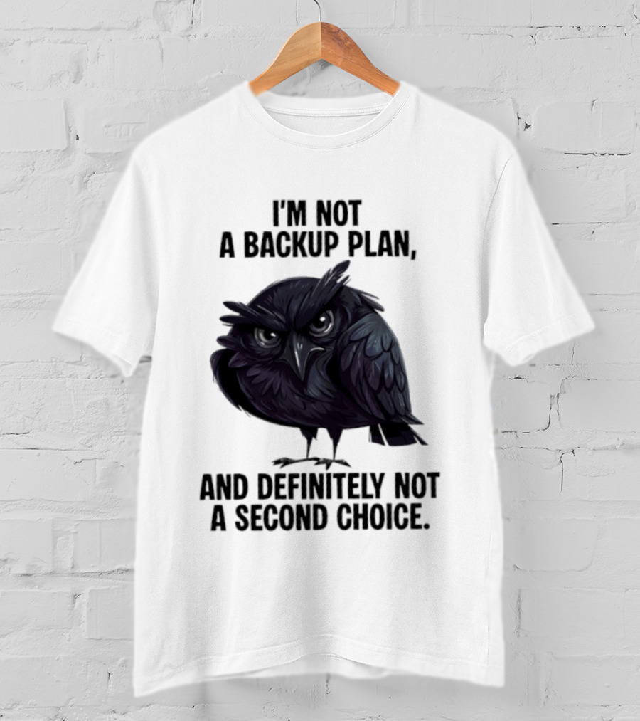 I'm Not A Backup Plan Crow Definitely Not A Second Choice T-Shirt