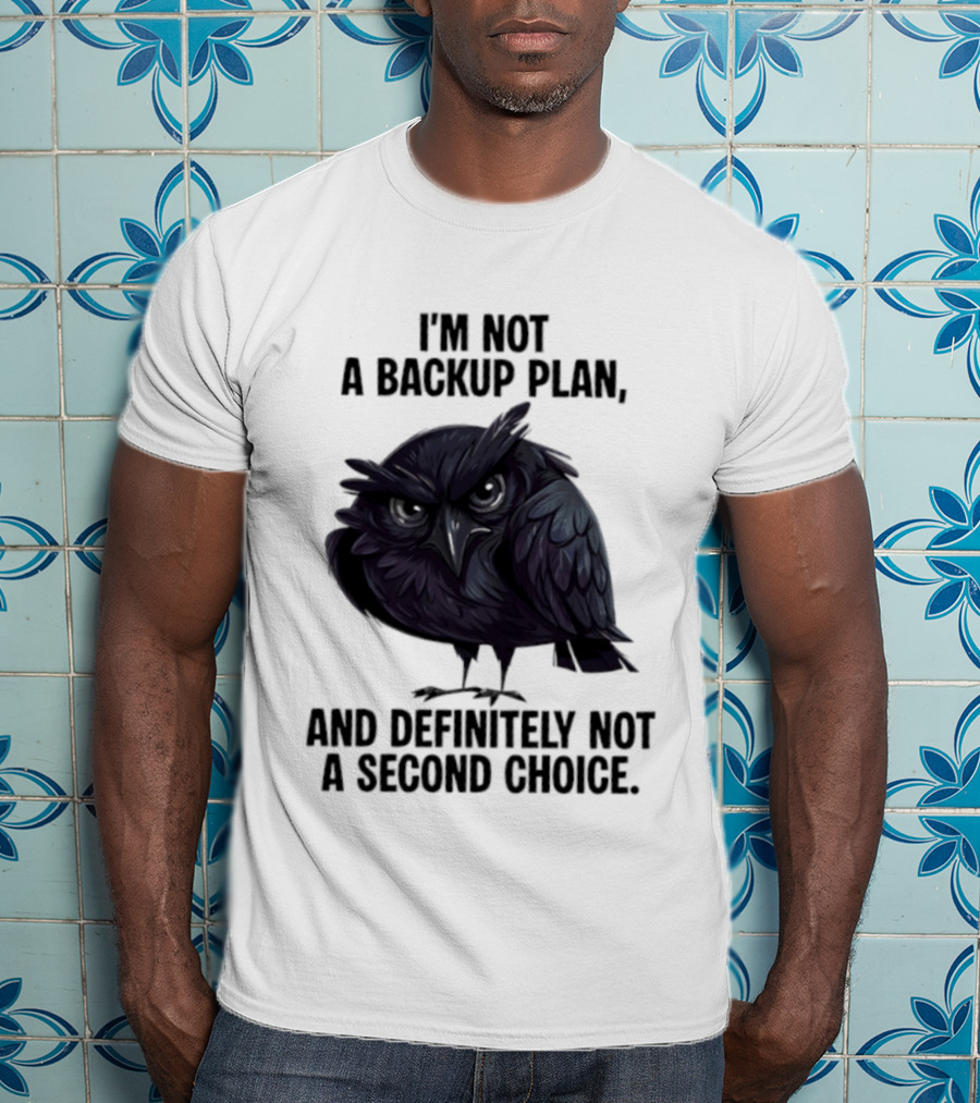 I'm Not A Backup Plan Crow Definitely Not A Second Choice T-Shirt
