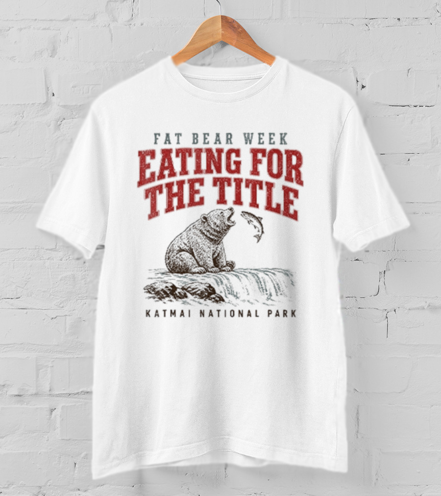 Fat Bear Week Eating For The Title Katmai National Park Bear T-Shirt