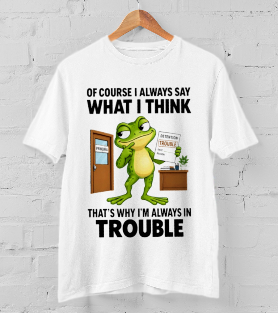 Of Course I Always Say What I Think Frog That's Why I'm Always In Trouble T-Shirt