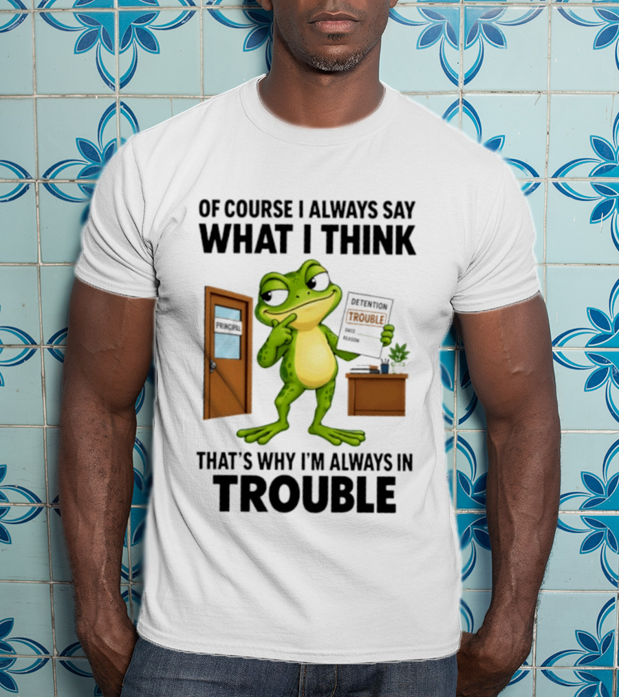 Of Course I Always Say What I Think Frog That's Why I'm Always In Trouble T-Shirt