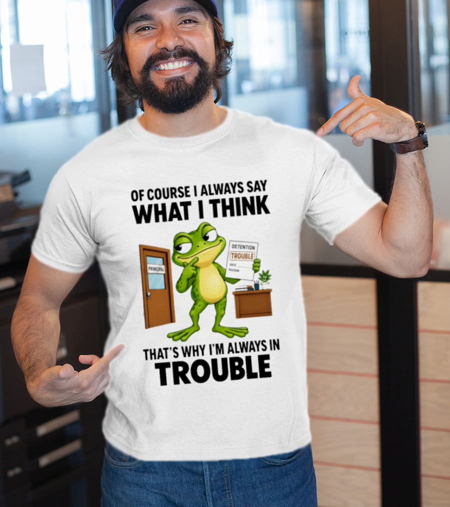 Of Course I Always Say What I Think Frog That's Why I'm Always In Trouble T-Shirt