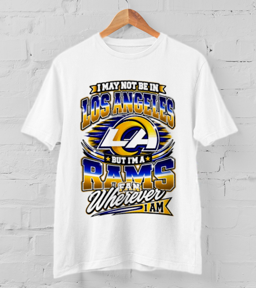 I May Not Be In Los Angeles But I'm A Rams Fan Wherever I Am T-Shirt