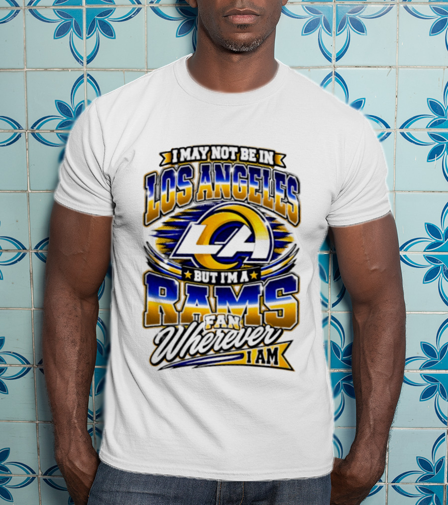 I May Not Be In Los Angeles But I'm A Rams Fan Wherever I Am T-Shirt