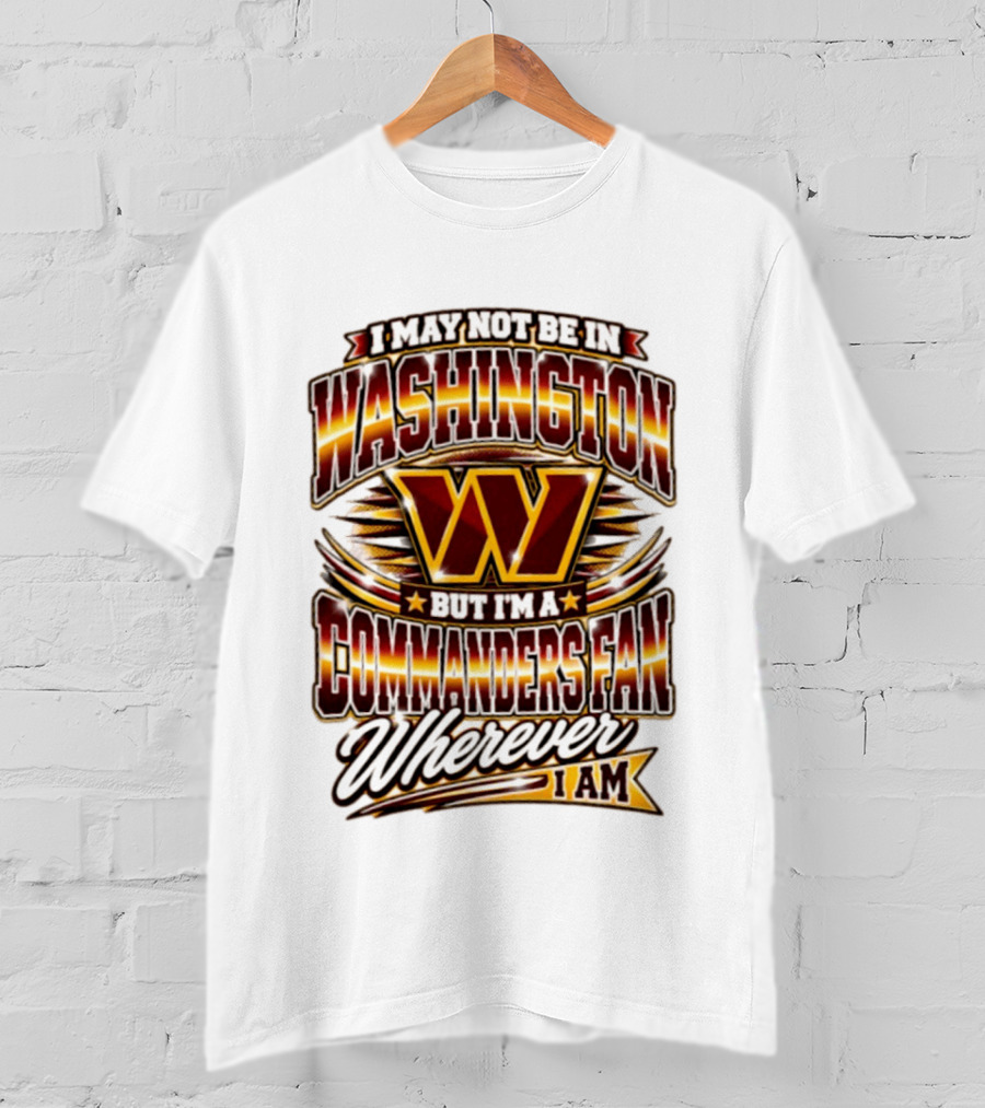 I May Not Be In Washington But I'm A Commanders Fan Wherever I Am Football T-Shirt