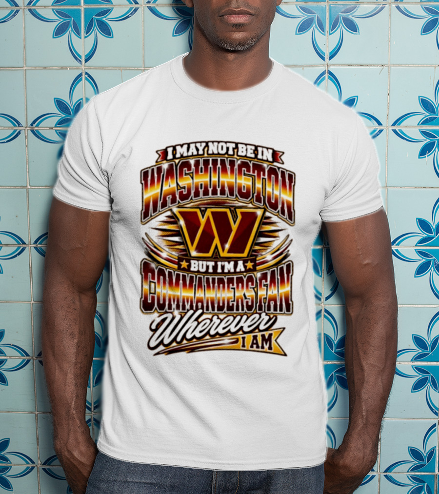 I May Not Be In Washington But I'm A Commanders Fan Wherever I Am Football T-Shirt