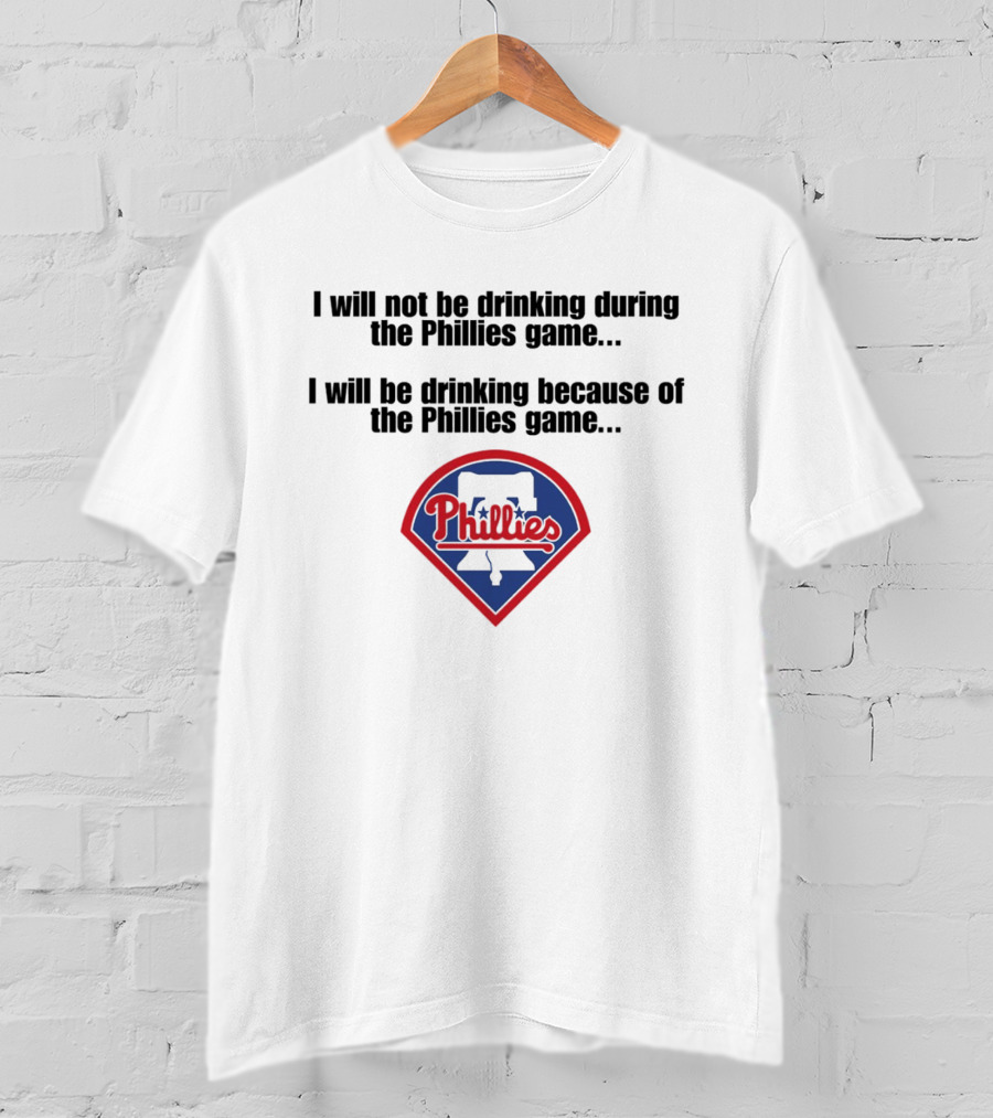 I Will Not Be Drinking During The Phillies Game I Will Be Drinking Because Of The Phillies Game T-Shirt