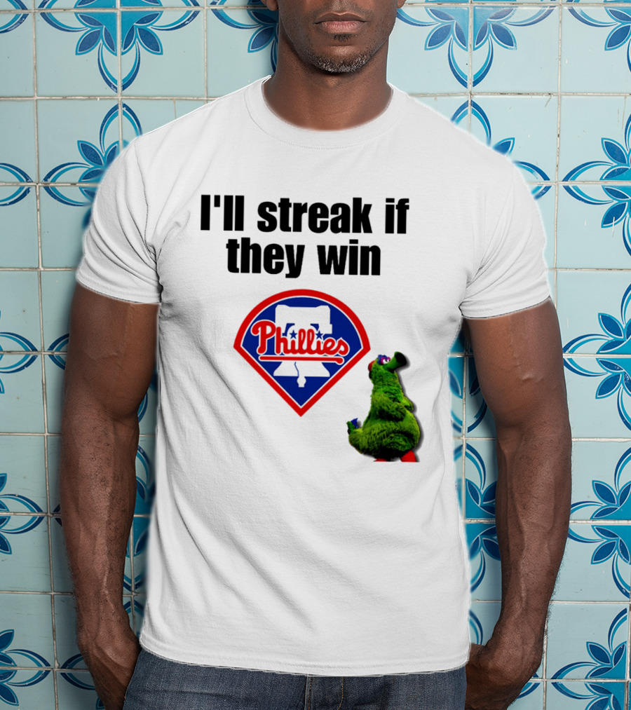 I'll Streak If They Win Phillies Fanatic Philadelphia Phillies T-Shirt