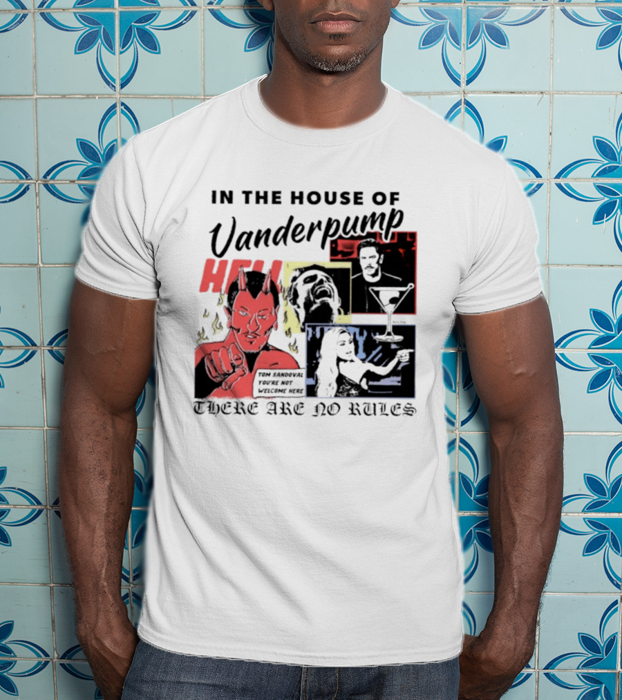 In The House Of Vanderpump Hell Tom Sandoval You Are Not Welcome Here There Are No Rules T-Shirt