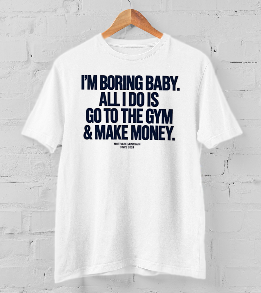 I'm Boring Baby All I Do Is Go To The Gym And Make Money Since 2034 T-Shirt