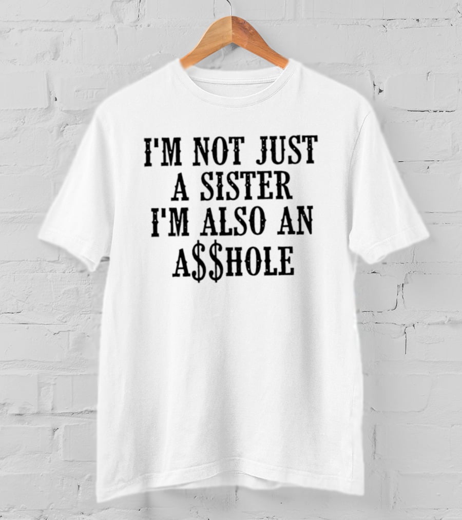 I'm Not Just A Sister I'm Also An A$$hole T-Shirt