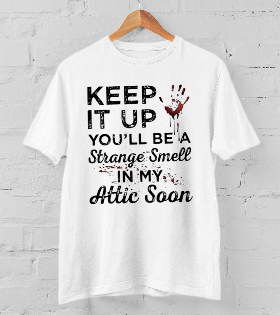 Keep It Up You'll Be A Strange Smell In My Attic Soon Handprint Blood Splatter T-Shirt