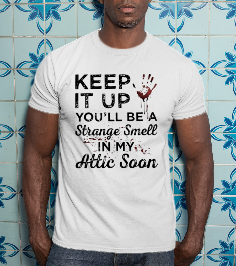 Keep It Up You'll Be A Strange Smell In My Attic Soon Handprint Blood Splatter T-Shirt