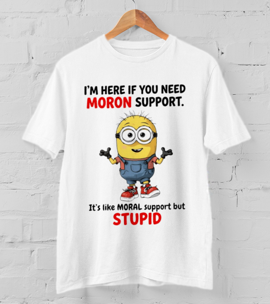 Minions Moron Support I'm Here If You Need It's Like Moral Support But Stupid T-Shirt