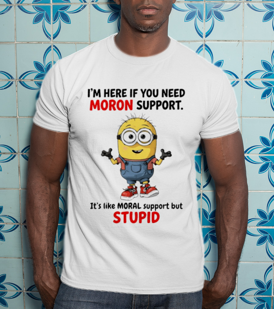 Minions Moron Support I'm Here If You Need It's Like Moral Support But Stupid T-Shirt