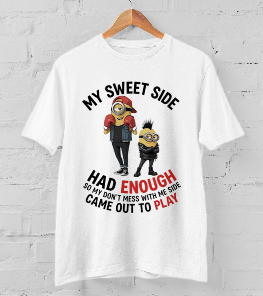 Minions My Sweet Side Had Enough So My Don't Mess With Me Side Came Out To Play T-Shirt