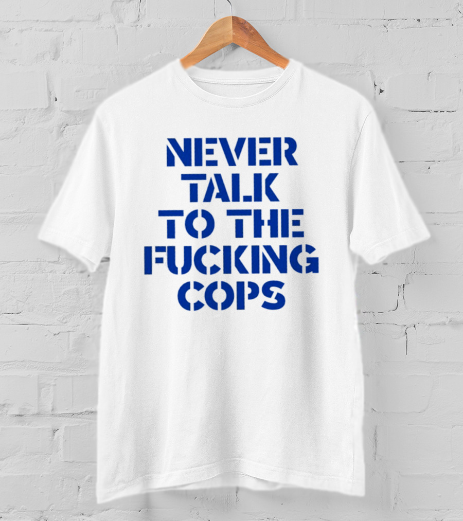 Never Talk To The Fucking Cops T-Shirt