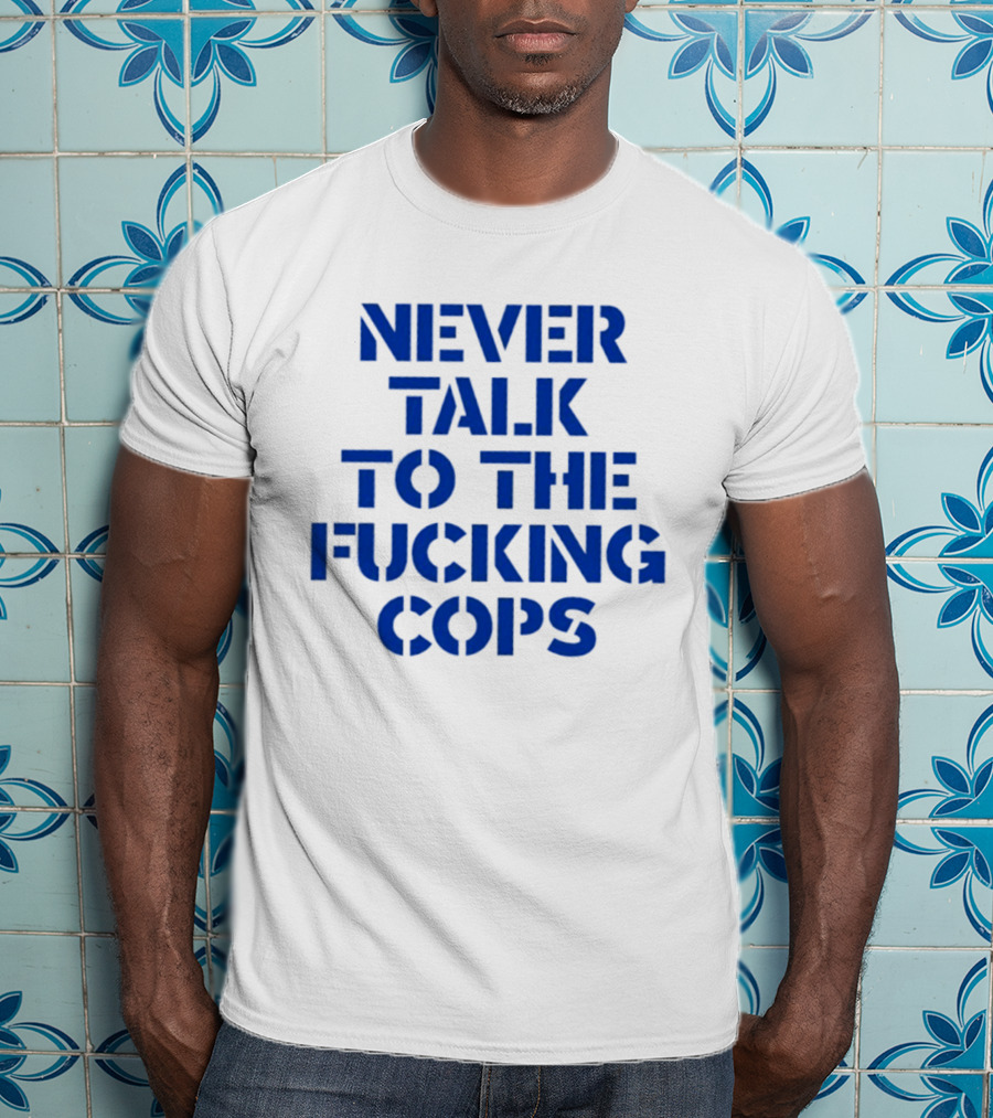 Never Talk To The Fucking Cops T-Shirt