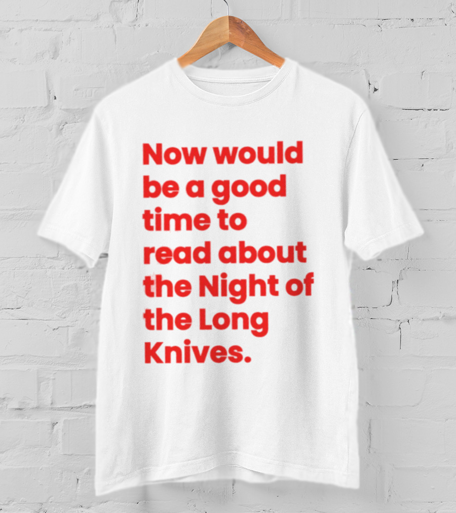 Now Would Be A Good Time To Read About The Night Of The Long Knives T-Shirt