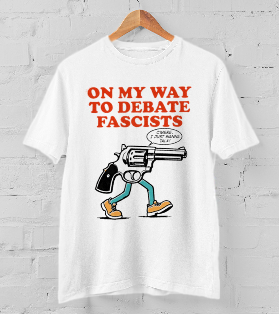 On My Way To Debate Fascists C'mere I Just Wanna Talk Pistol Walking T-Shirt