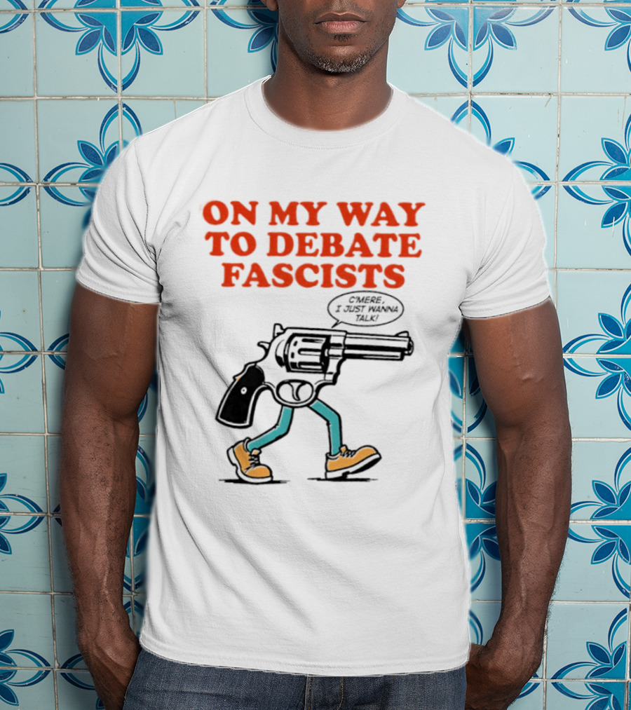 On My Way To Debate Fascists C'mere I Just Wanna Talk Pistol Walking T-Shirt
