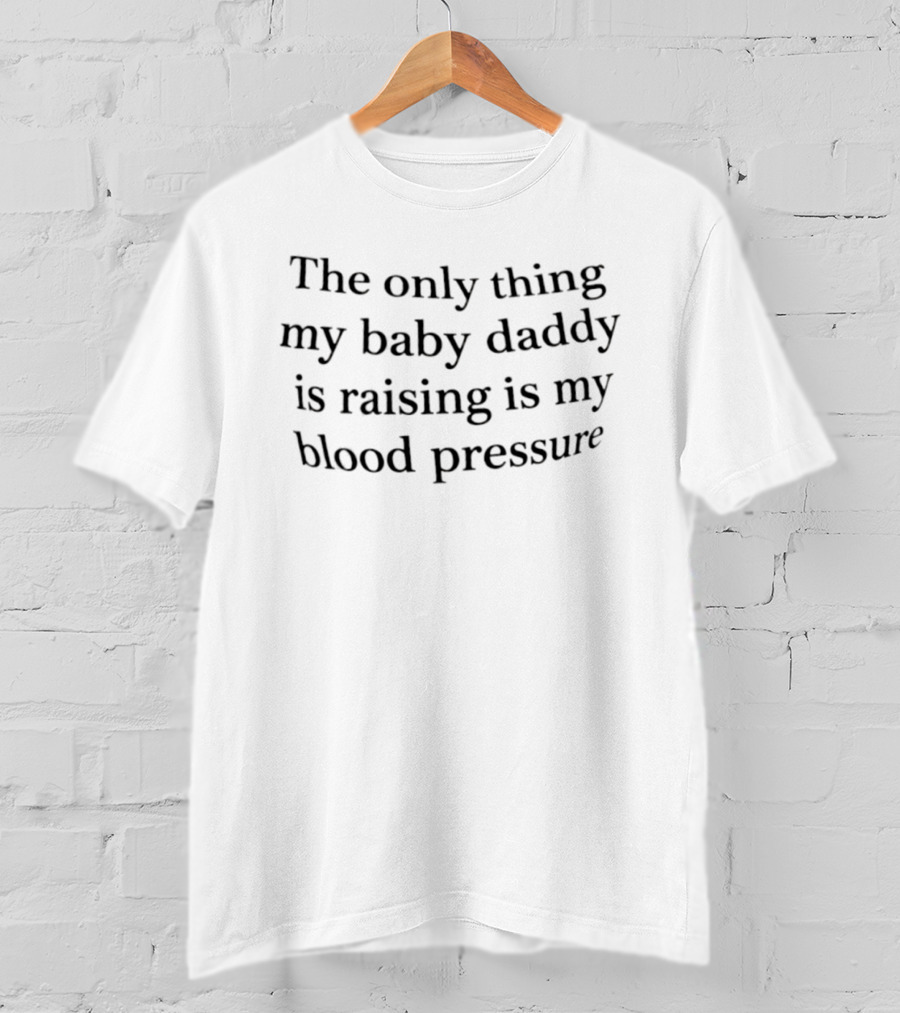 The Only Thing My Baby Daddy Is Raising Is My Blood Pressure Funny Parenting Humor T-Shirt