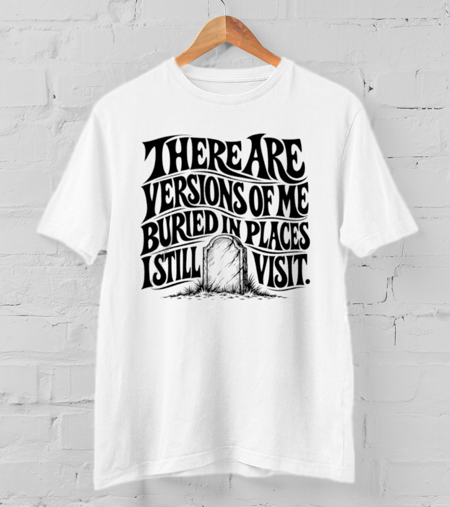 There Are Versions Of Me Buried In Places I Still Visit Grave Tombstone T-Shirt