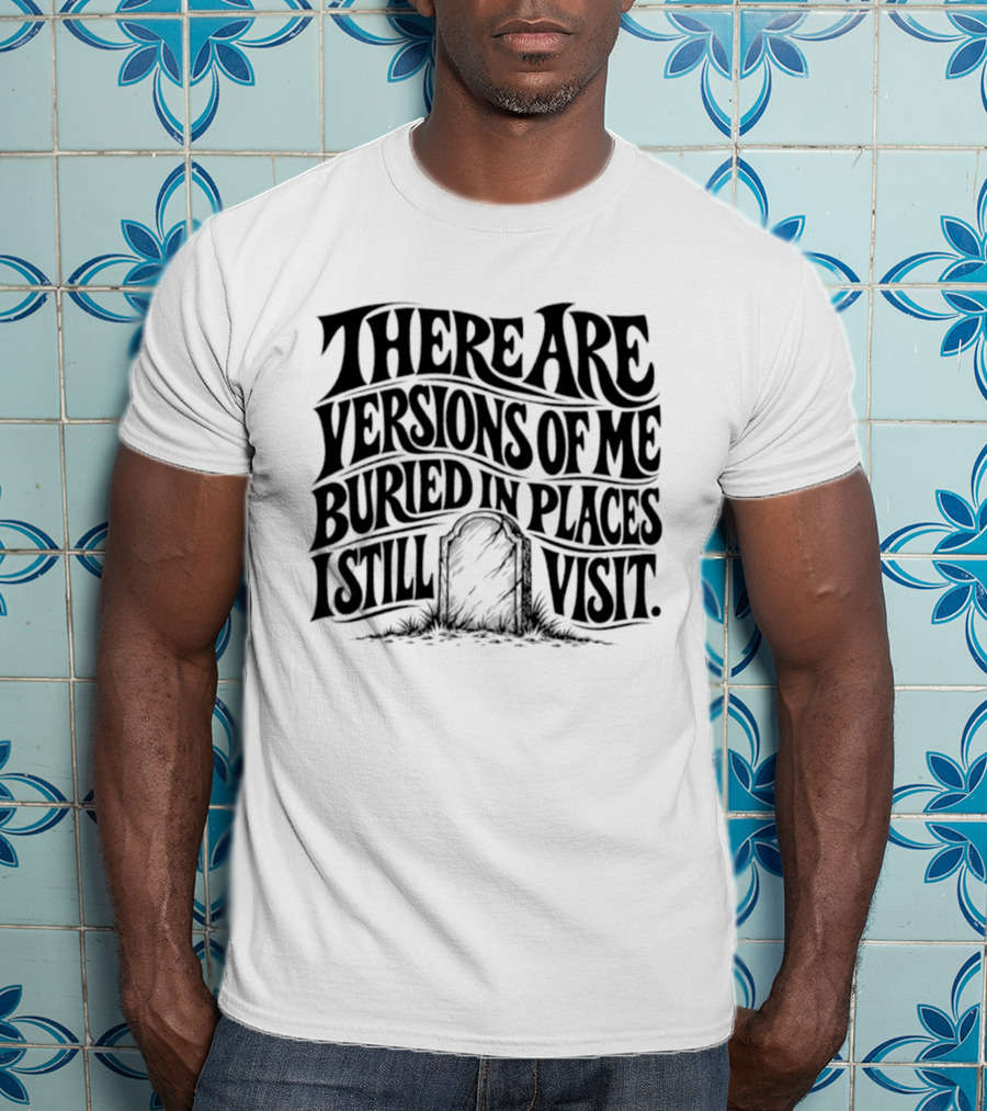 There Are Versions Of Me Buried In Places I Still Visit Grave Tombstone T-Shirt