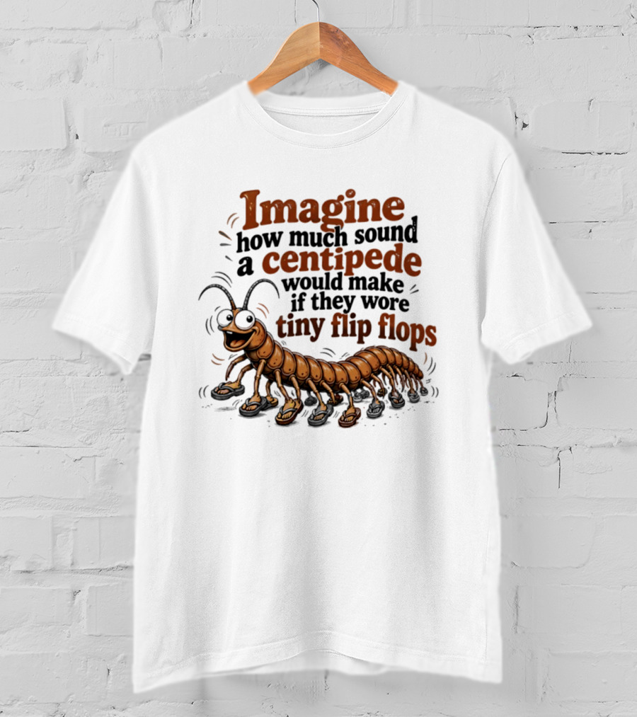 Imagine How Much Sound A Centipede Would Make If They Wore Tiny Flip Flops T-Shirt