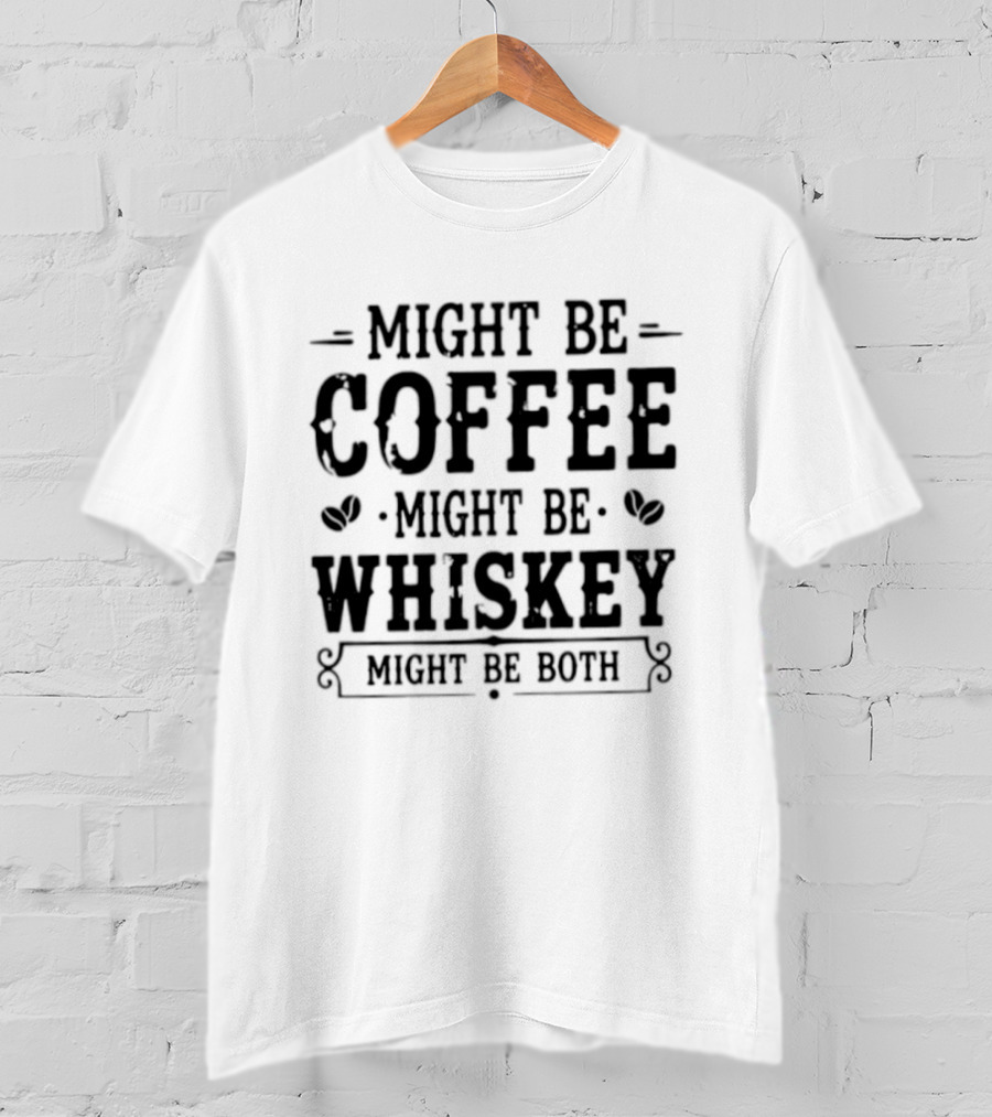 Might Be Coffee Might Be Whiskey Might Be Both T-Shirt