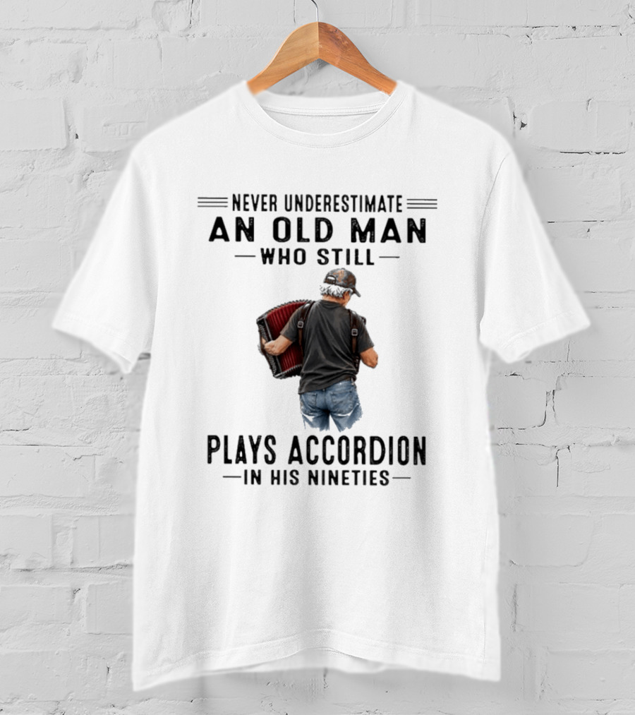 Never Underestimate An Old Man Who Plays Accordion In His Nineties T-Shirt