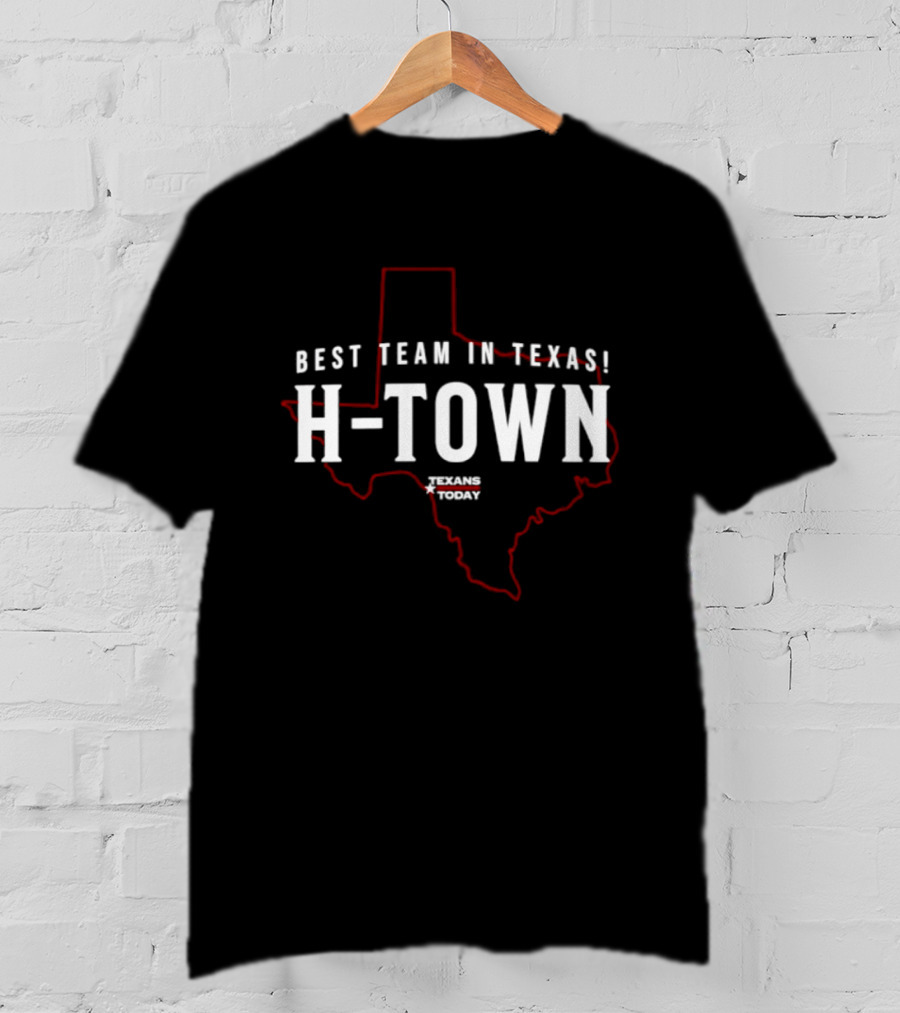 Best Team In Texas H Town Texans Today T-Shirt