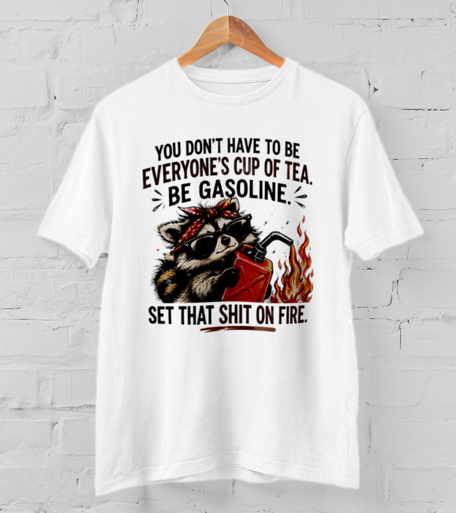 Raccoon Funny Quote You Don't Have To Be Everyone's Cup Of Tea Be Gasoline Set That Shit On Fire T-Shirt