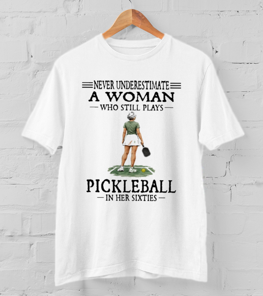 Never Underestimate A Woman Who Still Plays Pickleball In Her Sixties T-Shirt