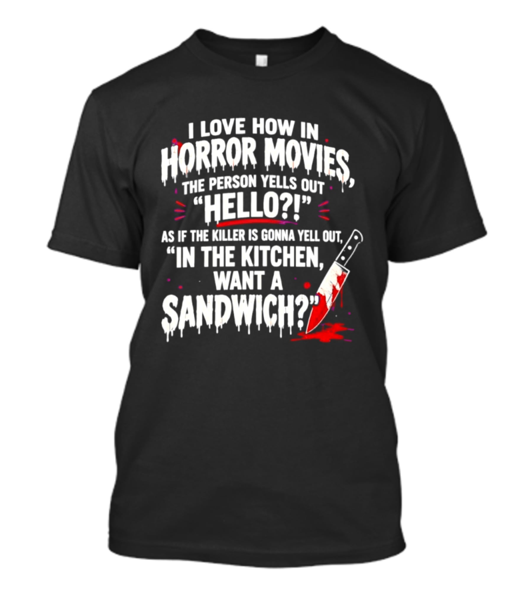 I Love How In Horror Movies The Person Yells Out Hello As If The Killer Yells In The Kitchen Want A Sandwich T-Shirt