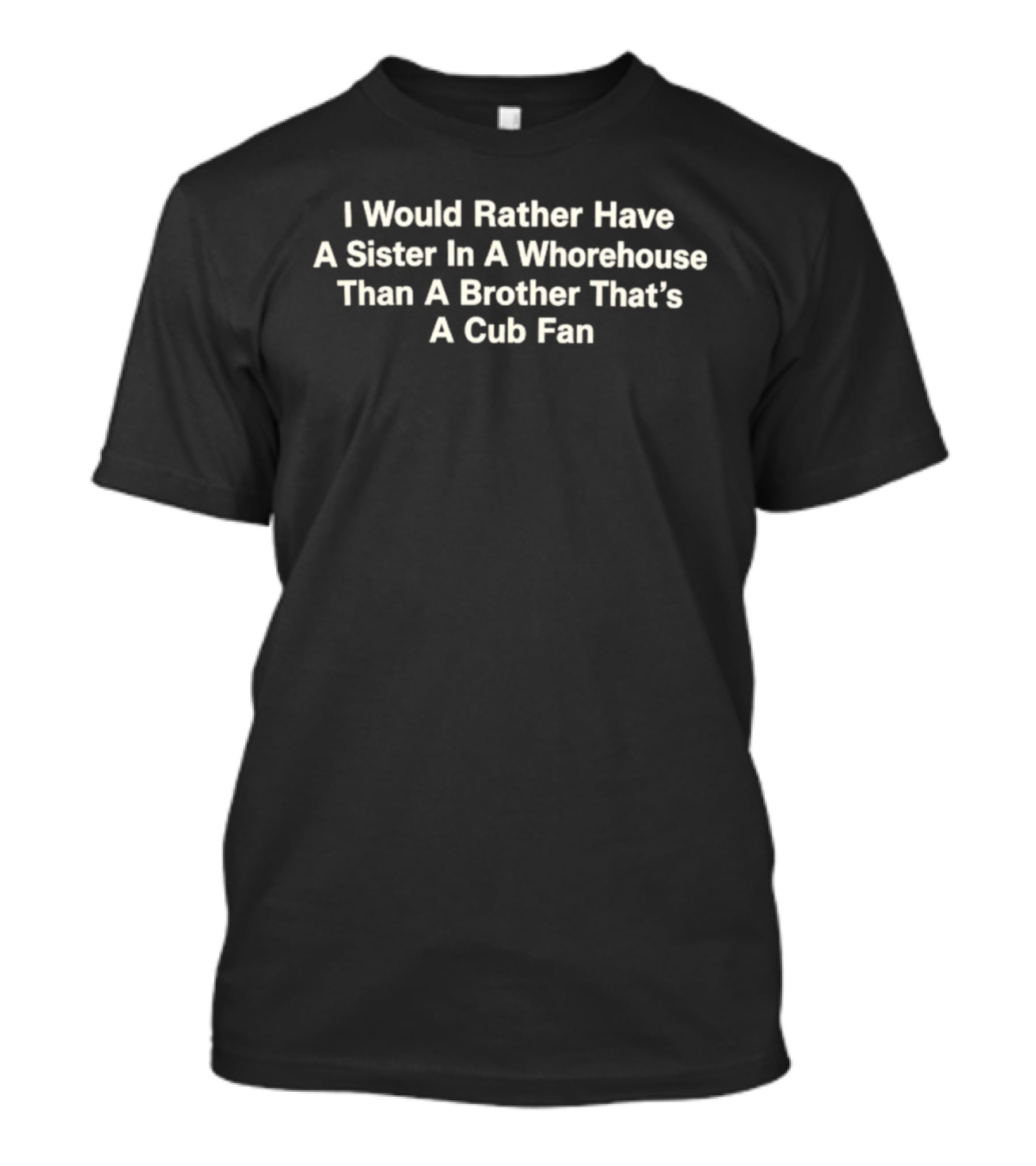 I Would Rather Have A Sister In A Whorehouse Than A Brother That's A Cub Fan T-Shirt