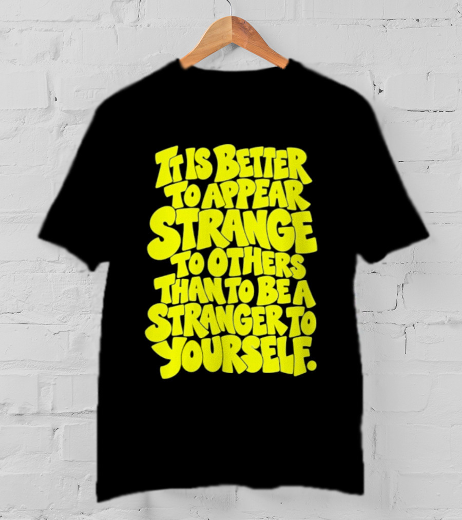 It Is Better To Appear Strange To Others Than To Be A Stranger To Yourself T-Shirt