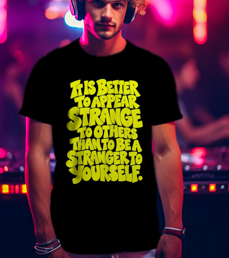 It Is Better To Appear Strange To Others Than To Be A Stranger To Yourself T-Shirt