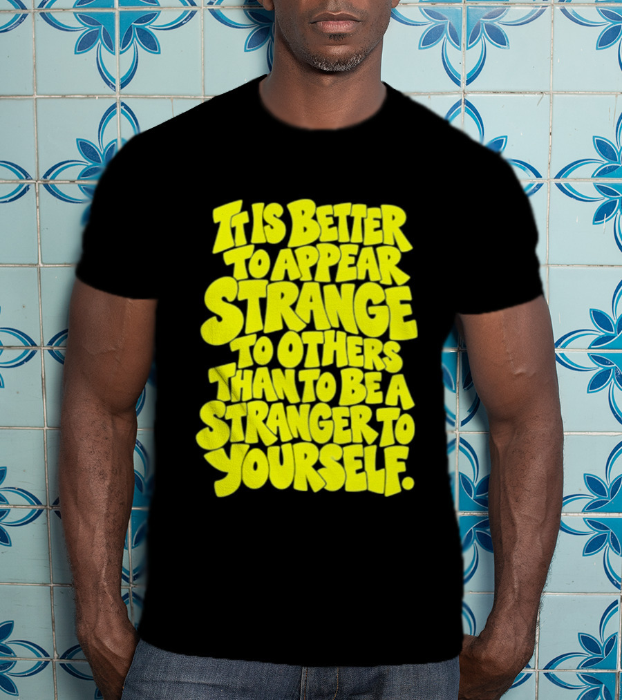It Is Better To Appear Strange To Others Than To Be A Stranger To Yourself T-Shirt