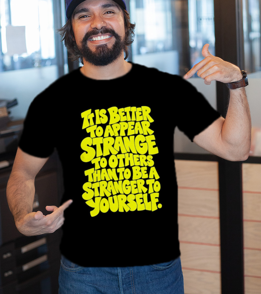 It Is Better To Appear Strange To Others Than To Be A Stranger To Yourself T-Shirt