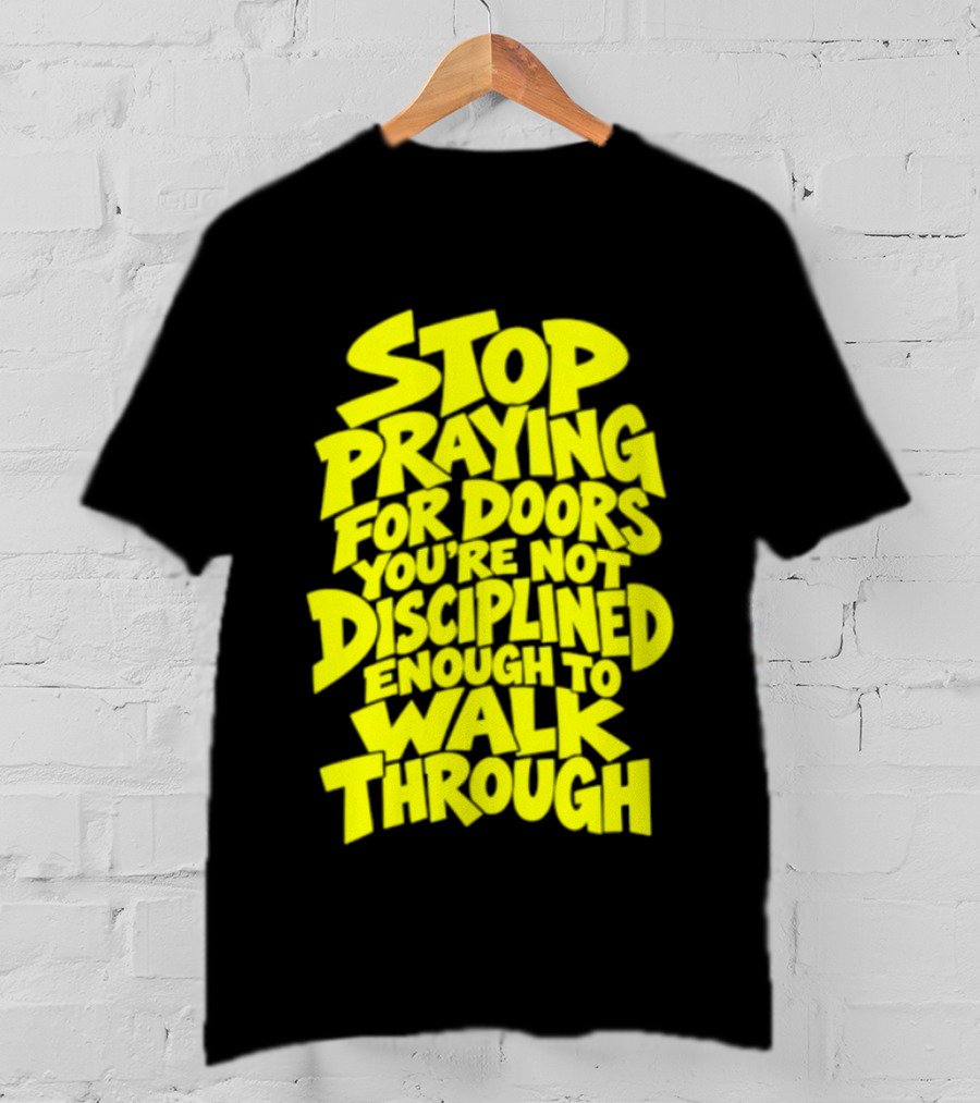 Stop Praying For Doors You're Not Disciplined Enough To Walk Through Bold Motivational T-Shirt