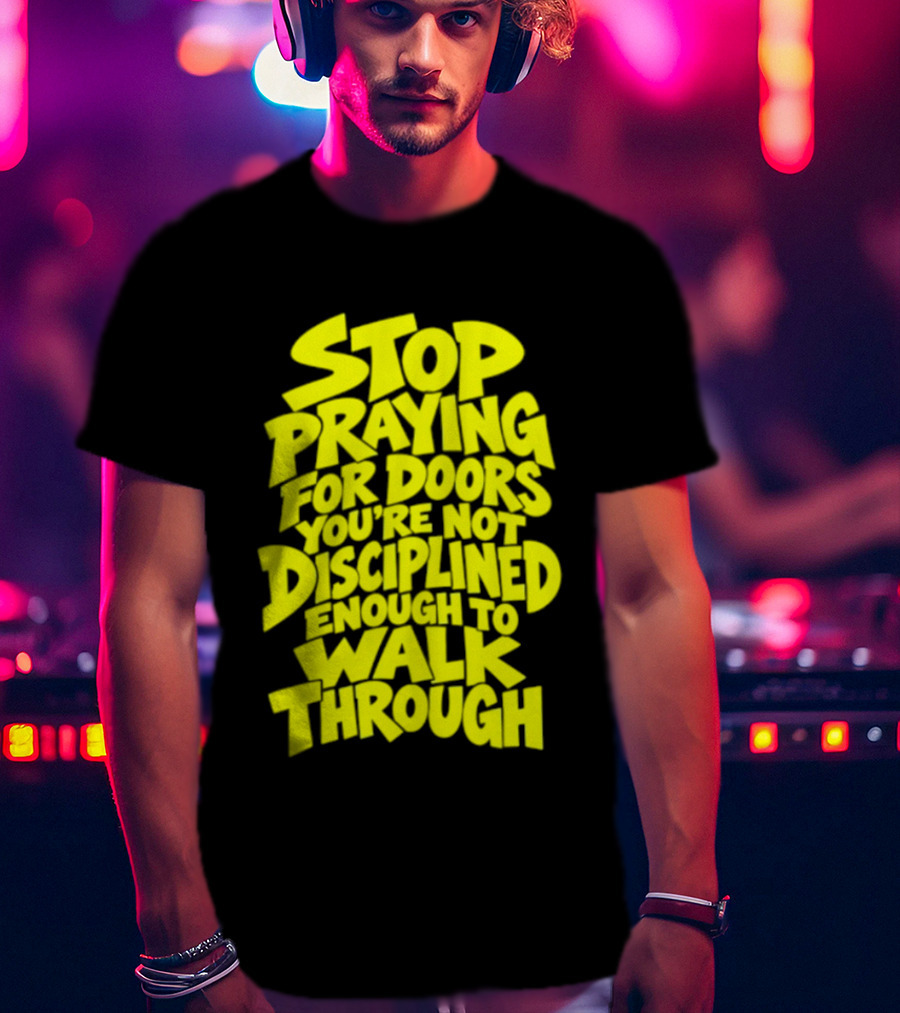 Stop Praying For Doors You're Not Disciplined Enough To Walk Through Bold Motivational T-Shirt