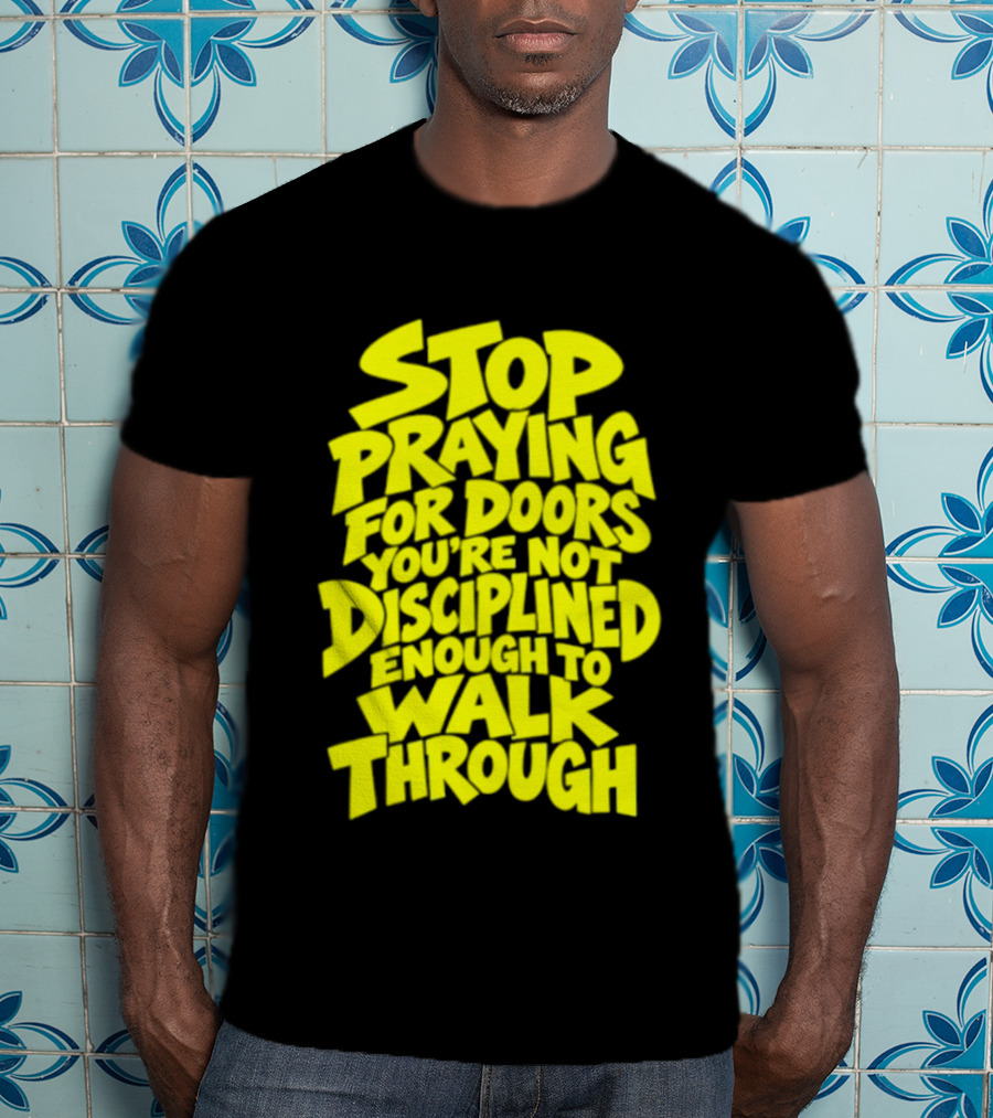 Stop Praying For Doors You're Not Disciplined Enough To Walk Through Bold Motivational T-Shirt