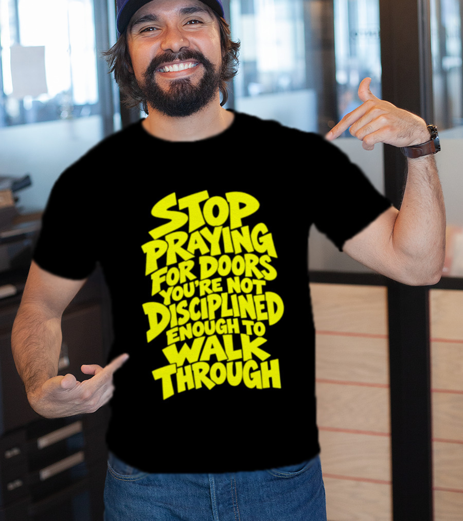 Stop Praying For Doors You're Not Disciplined Enough To Walk Through Bold Motivational T-Shirt