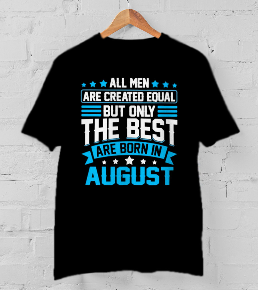 All Men Are Created Equal But Only The Best Are Born In August Stars And Stripes T-Shirt